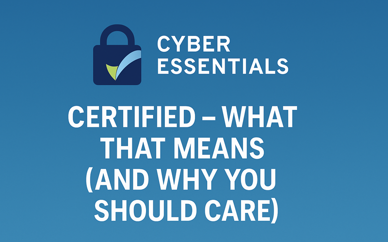 Cyber Essentials Certified – What That Means (and Why You Should Care)